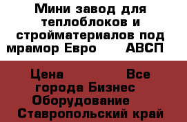 Мини завод для теплоблоков и стройматериалов под мрамор Евро-1000(АВСП) › Цена ­ 550 000 - Все города Бизнес » Оборудование   . Ставропольский край